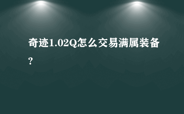 奇迹1.02Q怎么交易满属装备?