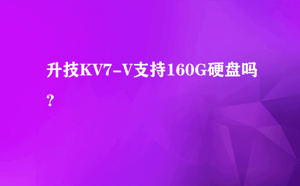 升技KV7-V支持160G硬盘吗？