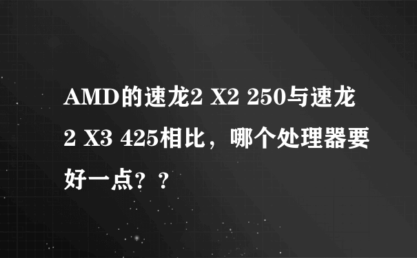 AMD的速龙2 X2 250与速龙2 X3 425相比，哪个处理器要好一点？？