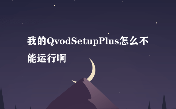 我的QvodSetupPlus怎么不能运行啊