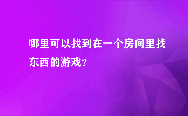 哪里可以找到在一个房间里找东西的游戏？