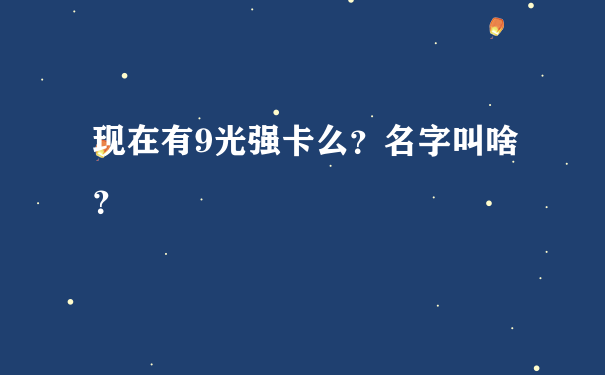 现在有9光强卡么？名字叫啥？