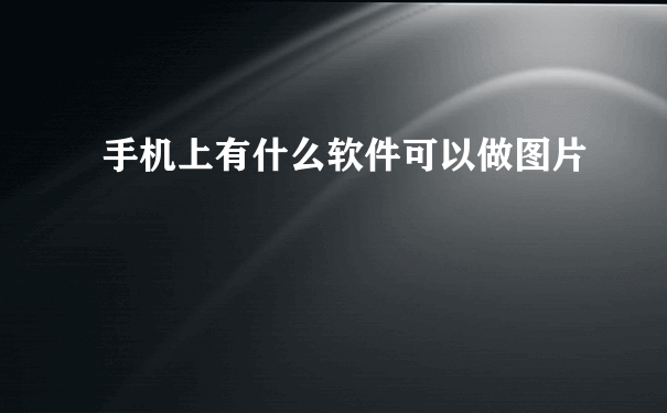 手机上有什么软件可以做图片