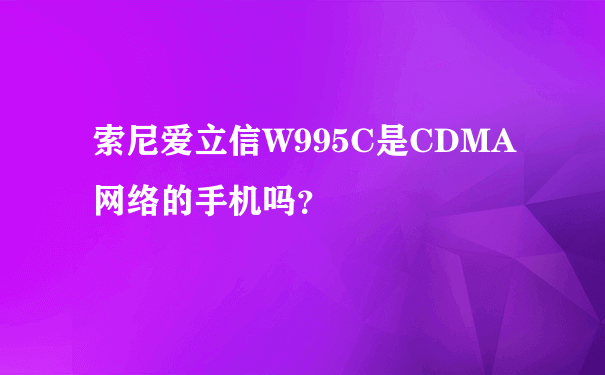 索尼爱立信W995C是CDMA网络的手机吗？