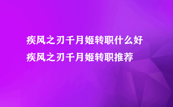 疾风之刃千月姬转职什么好 疾风之刃千月姬转职推荐