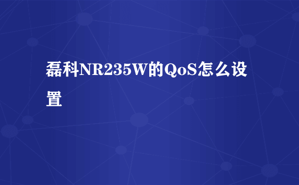 磊科NR235W的QoS怎么设置