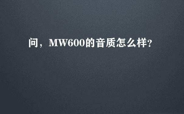 问，MW600的音质怎么样？