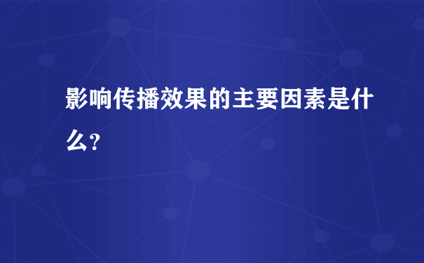 影响传播效果的主要因素是什么？