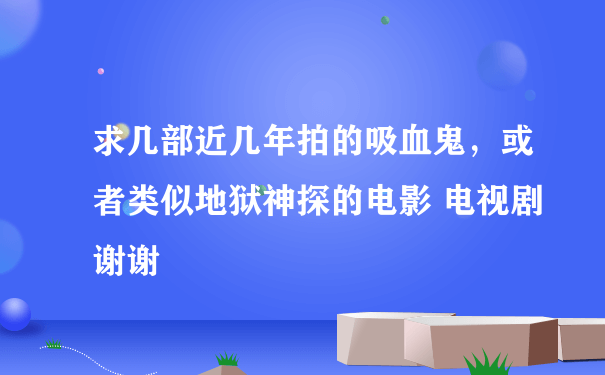 求几部近几年拍的吸血鬼，或者类似地狱神探的电影 电视剧 谢谢