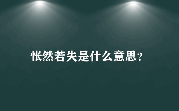 怅然若失是什么意思？