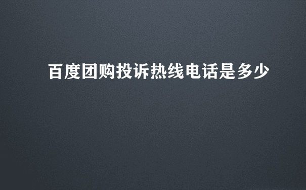 百度团购投诉热线电话是多少