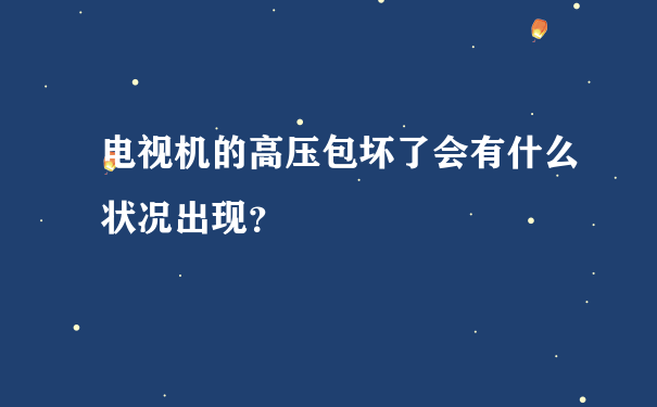 电视机的高压包坏了会有什么状况出现？