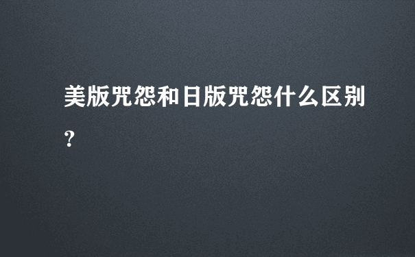 美版咒怨和日版咒怨什么区别？