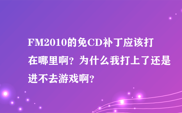 FM2010的免CD补丁应该打在哪里啊？为什么我打上了还是进不去游戏啊？