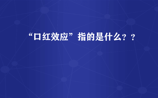 “口红效应”指的是什么？？