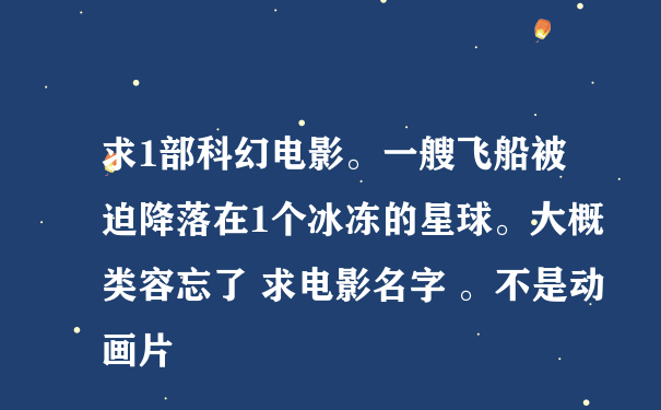 求1部科幻电影。一艘飞船被迫降落在1个冰冻的星球。大概类容忘了 求电影名字 。不是动画片