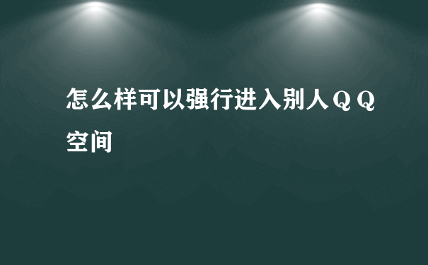 怎么样可以强行进入别人ＱＱ空间