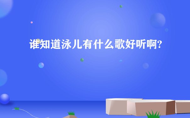 谁知道泳儿有什么歌好听啊?