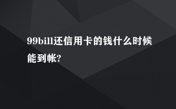 99bill还信用卡的钱什么时候能到帐?