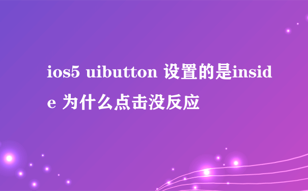 ios5 uibutton 设置的是inside 为什么点击没反应