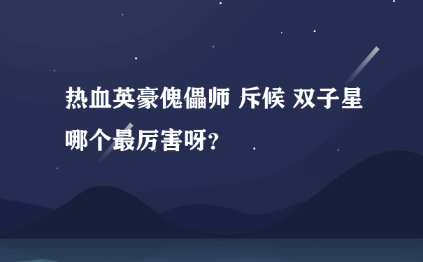 热血英豪傀儡师 斥候 双子星哪个最厉害呀？