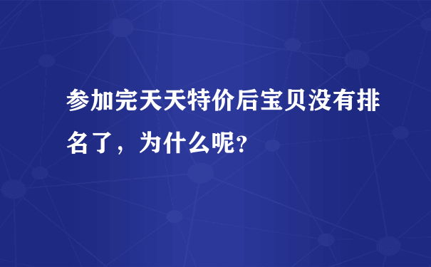 参加完天天特价后宝贝没有排名了，为什么呢？