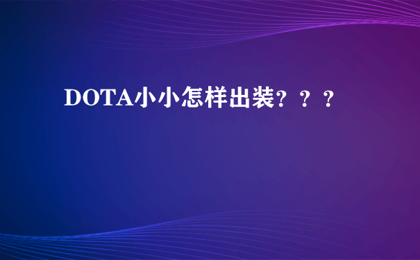 DOTA小小怎样出装？？？