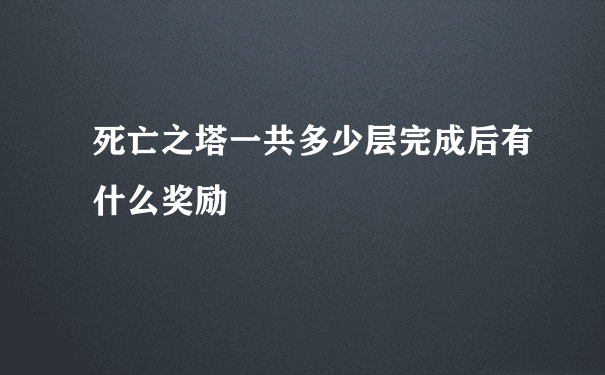 死亡之塔一共多少层完成后有什么奖励