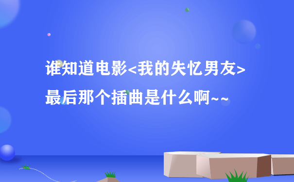 谁知道电影<我的失忆男友>最后那个插曲是什么啊~~