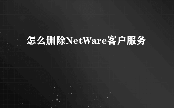 怎么删除NetWare客户服务