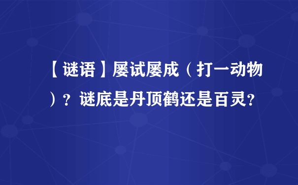 【谜语】屡试屡成（打一动物）？谜底是丹顶鹤还是百灵？