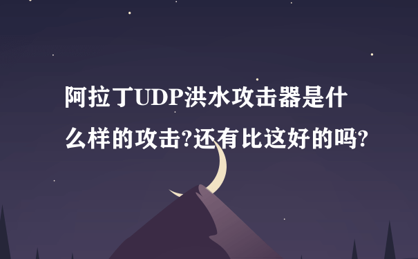 阿拉丁UDP洪水攻击器是什么样的攻击?还有比这好的吗?