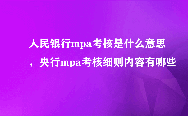 人民银行mpa考核是什么意思，央行mpa考核细则内容有哪些