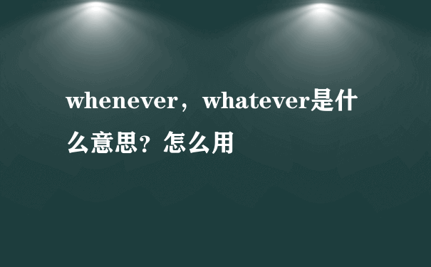 whenever，whatever是什么意思？怎么用