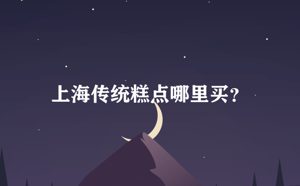 上海传统糕点哪里买？