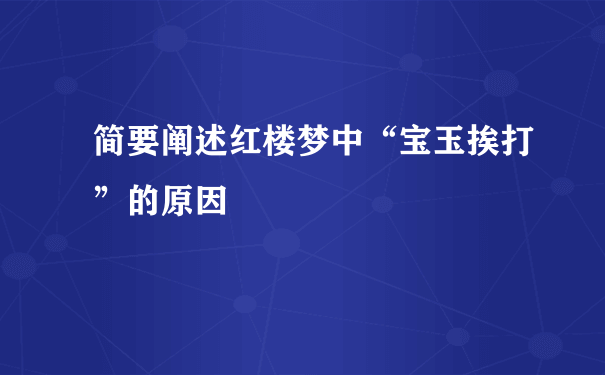 简要阐述红楼梦中“宝玉挨打”的原因