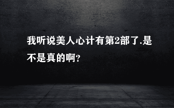 我听说美人心计有第2部了.是不是真的啊？