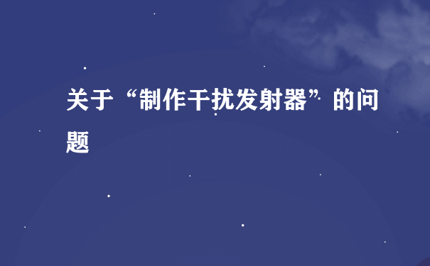 关于“制作干扰发射器”的问题