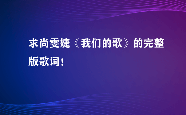 求尚雯婕《我们的歌》的完整版歌词！