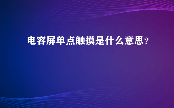 电容屏单点触摸是什么意思？