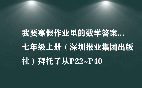 我要寒假作业里的数学答案...七年级上册（深圳报业集团出版社）拜托了从P22~P40