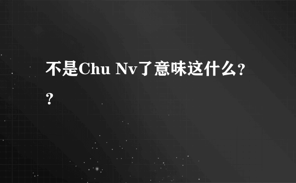 不是Chu Nv了意味这什么？？