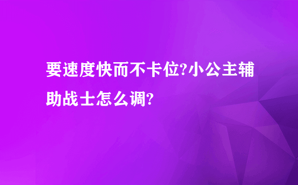 要速度快而不卡位?小公主辅助战士怎么调?