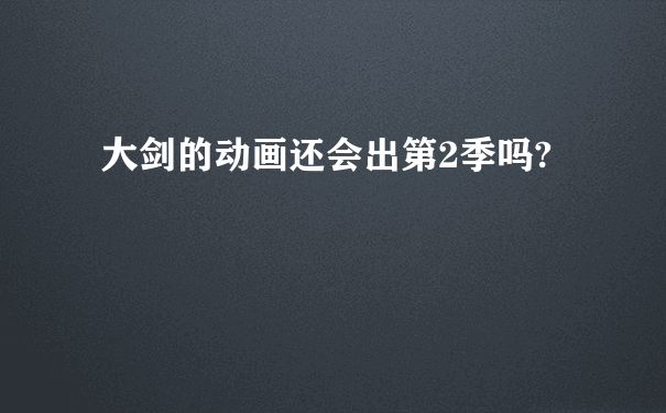 大剑的动画还会出第2季吗?