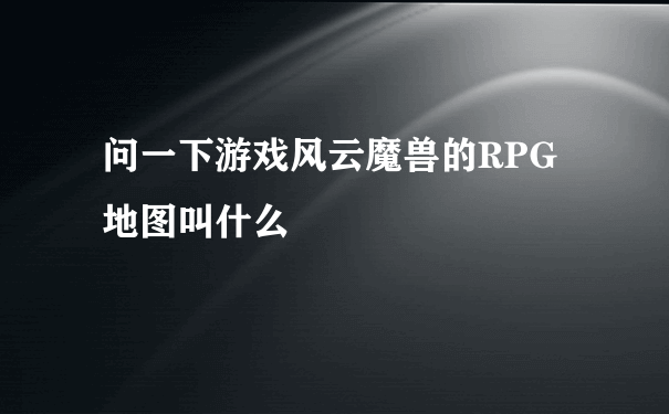 问一下游戏风云魔兽的RPG地图叫什么