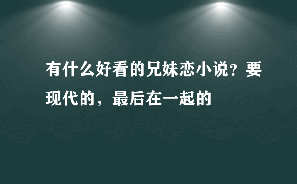 有什么好看的兄妹恋小说？要现代的，最后在一起的