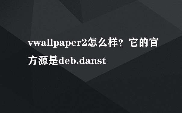 vwallpaper2怎么样？它的官方源是deb.danst