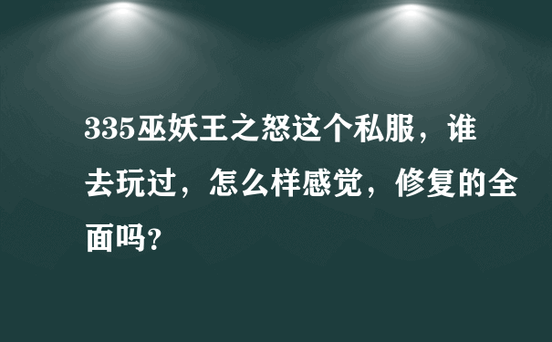 335巫妖王之怒这个私服，谁去玩过，怎么样感觉，修复的全面吗？