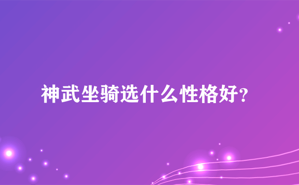 神武坐骑选什么性格好？