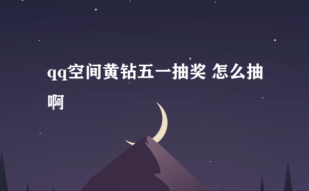 qq空间黄钻五一抽奖 怎么抽啊